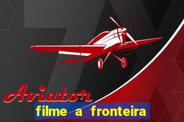 filme a fronteira 2007 completo dublado