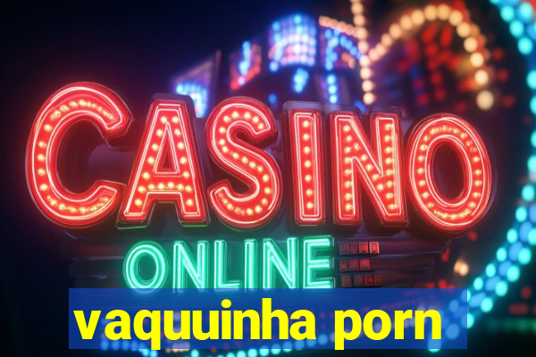 vaquuinha porn