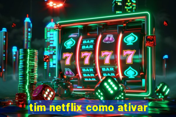 tim netflix como ativar