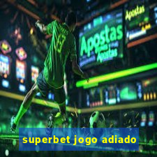 superbet jogo adiado