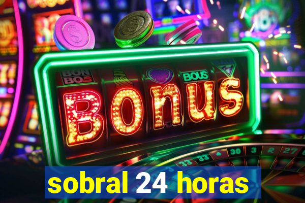 sobral 24 horas