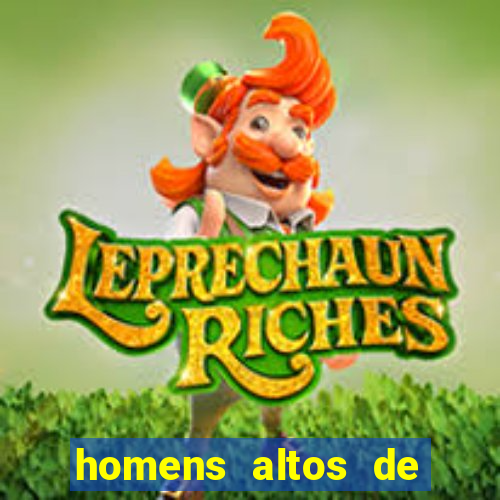 homens altos de pau grande