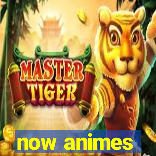 now animes