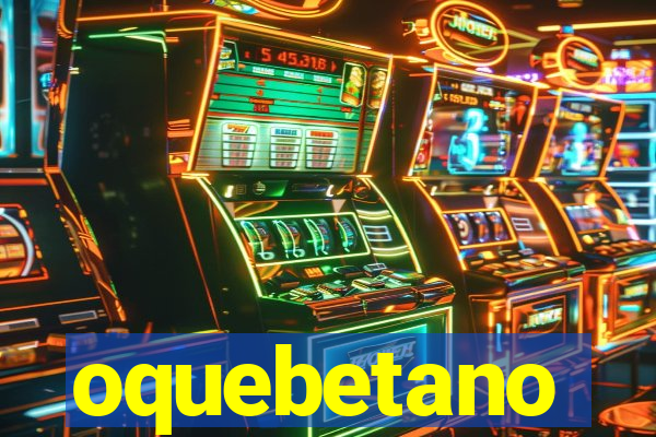 oquebetano