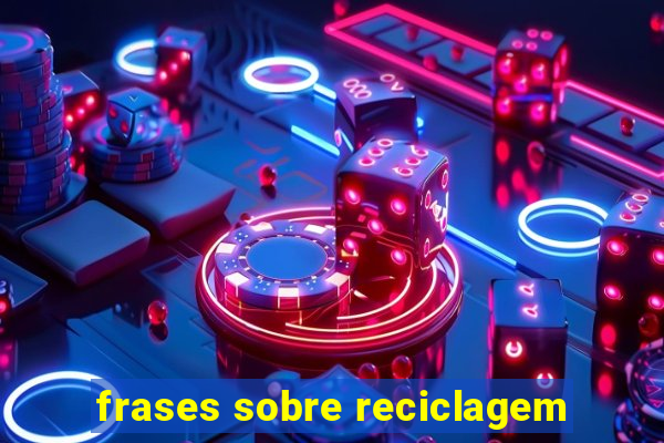 frases sobre reciclagem