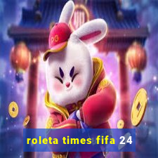 roleta times fifa 24