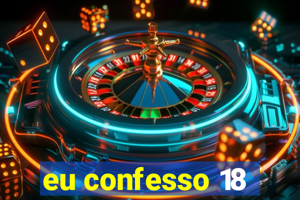 eu confesso 18