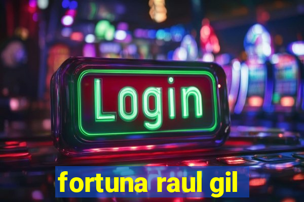 fortuna raul gil