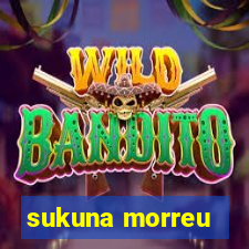 sukuna morreu