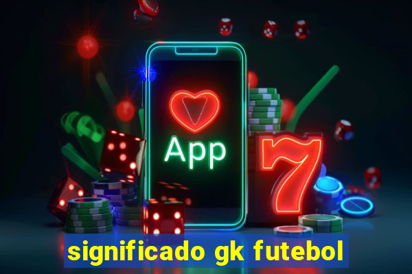 significado gk futebol