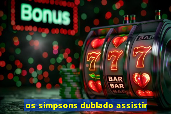 os simpsons dublado assistir