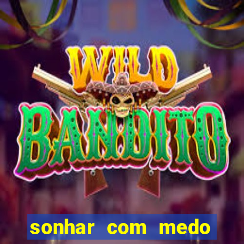 sonhar com medo jogo do bicho