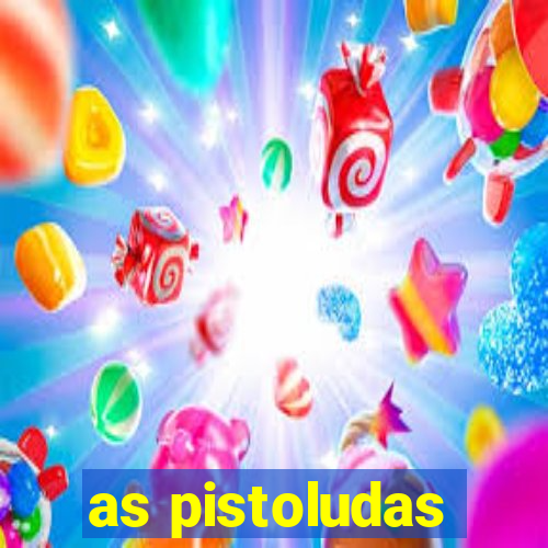 as pistoludas