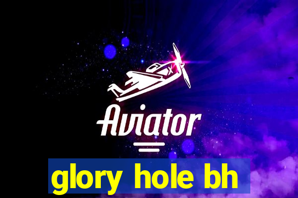 glory hole bh