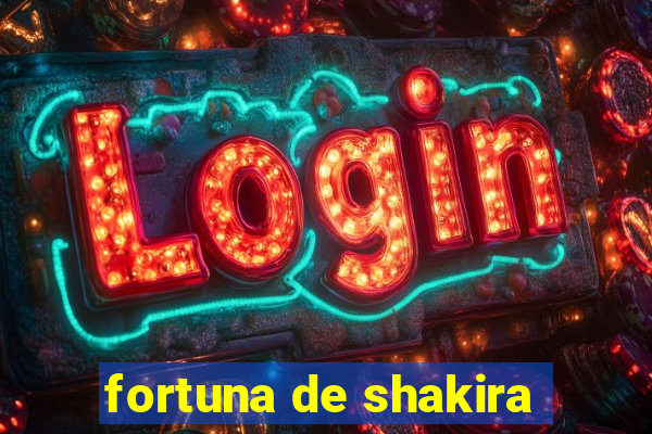 fortuna de shakira