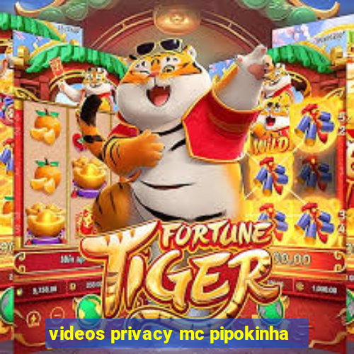 videos privacy mc pipokinha