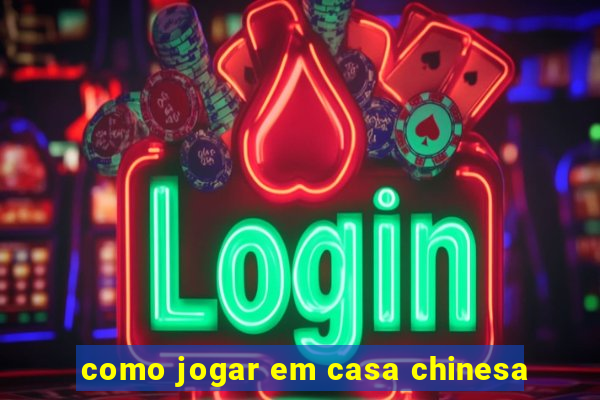 como jogar em casa chinesa