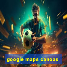 google maps canoas