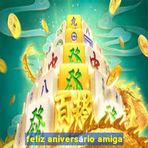 feliz aniversário amiga