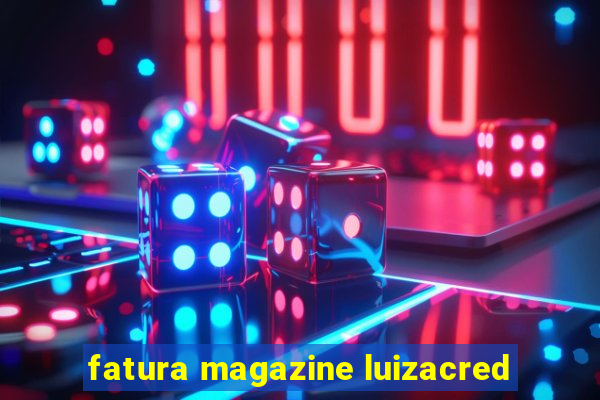 fatura magazine luizacred