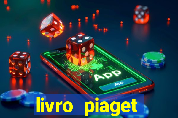 livro piaget desenvolvimento infantil pdf