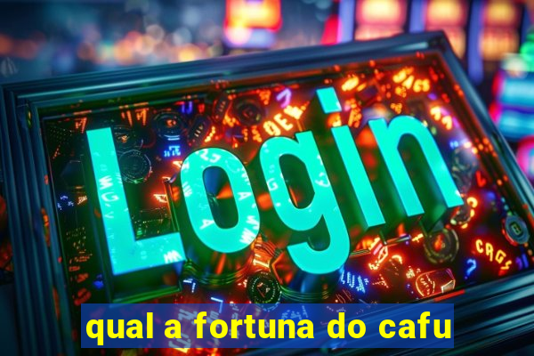 qual a fortuna do cafu