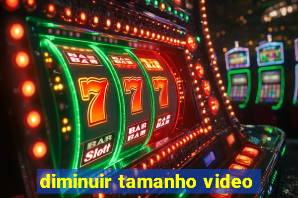 diminuir tamanho video