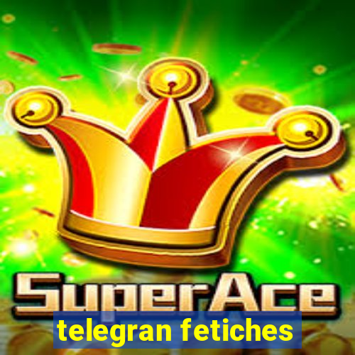 telegran fetiches