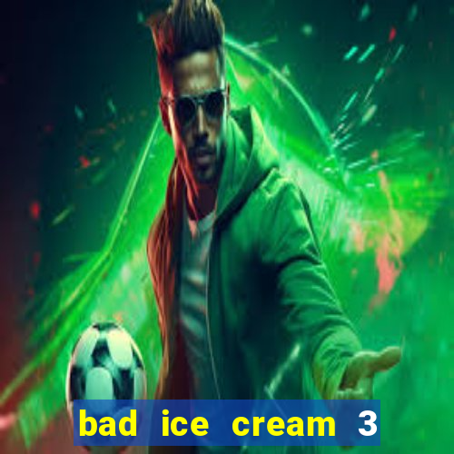 bad ice cream 3 no jogos 360