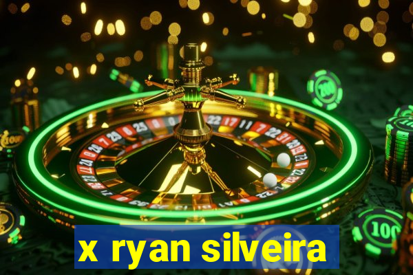 x ryan silveira