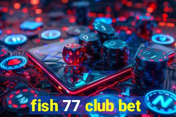 fish 77 club bet