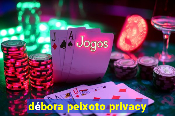 débora peixoto privacy