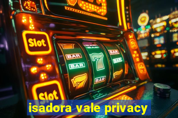 isadora vale privacy