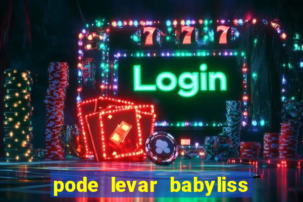 pode levar babyliss no cruzeiro