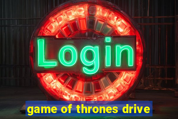 game of thrones drive