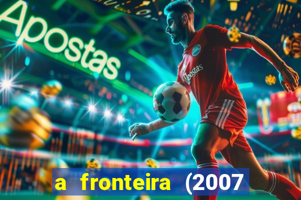 a fronteira (2007 filme completo download)