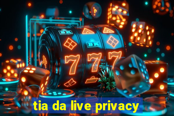 tia da live privacy