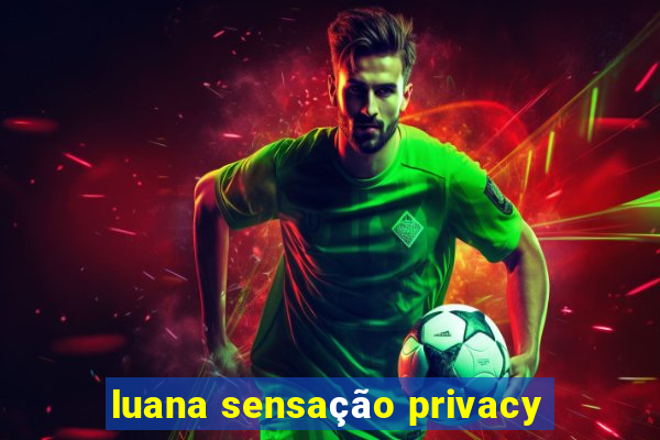 luana sensação privacy